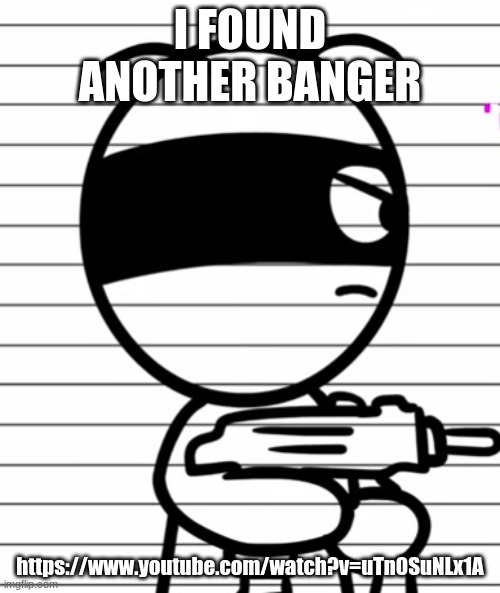 Jekoos 1 but he has a gun | I FOUND ANOTHER BANGER; https://www.youtube.com/watch?v=uTn0SuNLx1A | image tagged in jekoos 1 but he has a gun | made w/ Imgflip meme maker