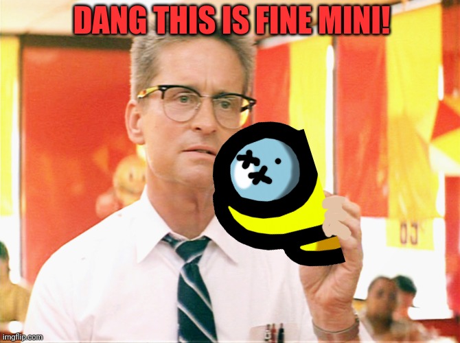 Falling Down - Michael Douglas - Fast Food | DANG THIS IS FINE MINI! | image tagged in falling down - michael douglas - fast food | made w/ Imgflip meme maker