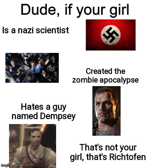 Bro | Is a nazi scientist; Created the zombie apocalypse; Hates a guy named Dempsey; That's not your girl, that's Richtofen | image tagged in dude if your girl | made w/ Imgflip meme maker