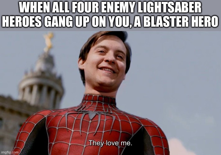 HvV for blaster heroes | WHEN ALL FOUR ENEMY LIGHTSABER HEROES GANG UP ON YOU, A BLASTER HERO | image tagged in they love me,star wars battlefront | made w/ Imgflip meme maker