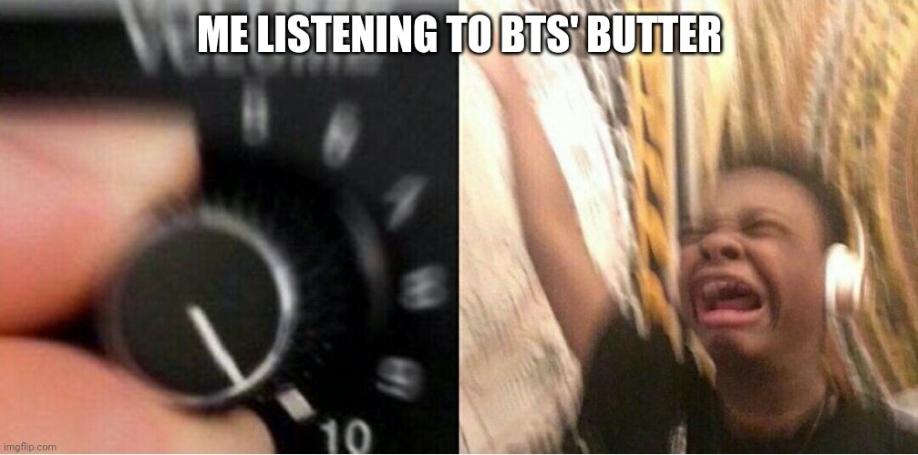 Smooth like Butter like a criminal undercover | ME LISTENING TO BTS' BUTTER | image tagged in loud music | made w/ Imgflip meme maker