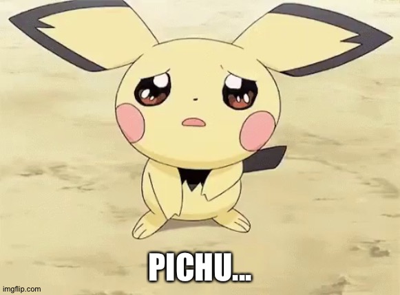 Sad pichu | PICHU... | image tagged in sad pichu | made w/ Imgflip meme maker