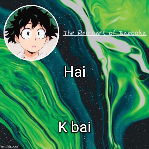 Deku. Because yes. | Hai; K bai | image tagged in deku because yes | made w/ Imgflip meme maker