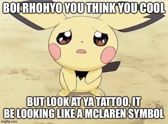 This stream should die. Not blaziken | BOI RHOHYO YOU THINK YOU COOL; BUT LOOK AT YA TATTOO, IT BE LOOKING LIKE A MCLAREN SYMBOL | image tagged in sad pichu | made w/ Imgflip meme maker