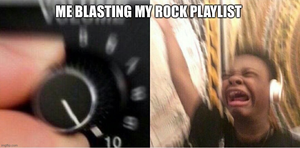 Loud music | ME BLASTING MY ROCK PLAYLIST | image tagged in loud music | made w/ Imgflip meme maker