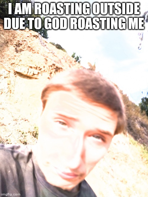 Stephen M. Green Is Roasting Outside Due To God | I AM ROASTING OUTSIDE DUE TO GOD ROASTING ME | image tagged in stephen m green is roasting outside due to x,stephenmgreen,youtubers,actors,artists,2021 | made w/ Imgflip meme maker