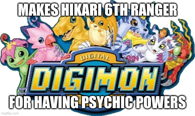 Hikari Yagami aka Kari Kamiya in a nutshell | MAKES HIKARI 6TH RANGER; FOR HAVING PSYCHIC POWERS | image tagged in digimon | made w/ Imgflip meme maker