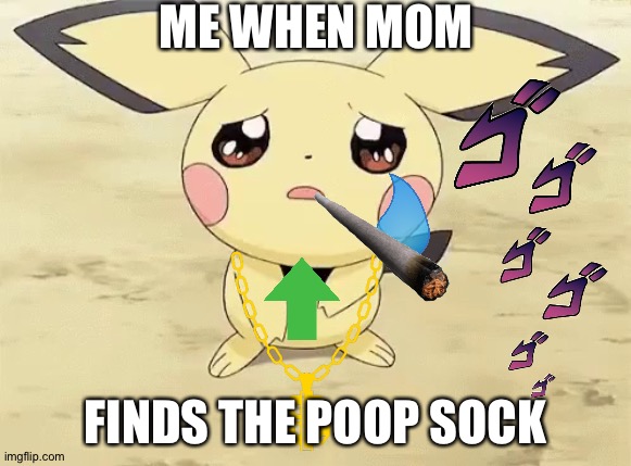 Oh no | ME WHEN MOM; FINDS THE POOP SOCK | image tagged in sad pichu | made w/ Imgflip meme maker