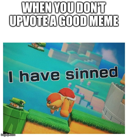 WHEN YOU DON'T UPVOTE A GOOD MEME | image tagged in sin | made w/ Imgflip meme maker