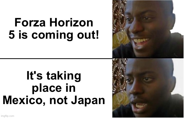 Noooooooooooooooo |  Forza Horizon 5 is coming out! It's taking place in Mexico, not Japan | image tagged in disappointed black guy | made w/ Imgflip meme maker
