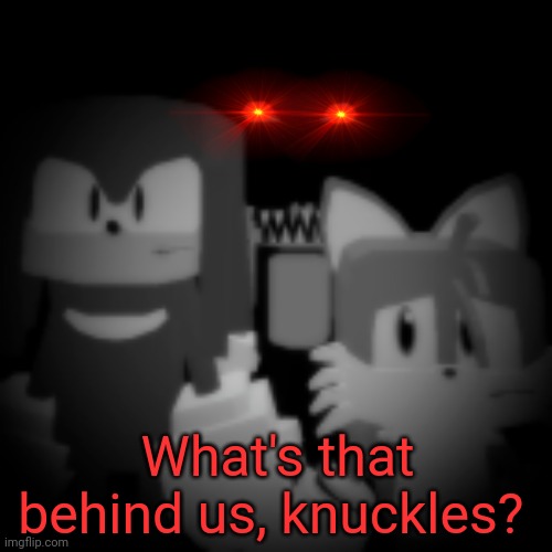 Sonic.exe needs food... | What's that behind us, knuckles? | image tagged in sonic exe,not again,sonic the hedgehog,haunted,meat | made w/ Imgflip meme maker