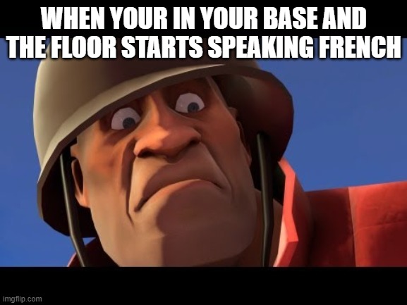 boy its a spy | WHEN YOUR IN YOUR BASE AND THE FLOOR STARTS SPEAKING FRENCH | image tagged in tf2 | made w/ Imgflip meme maker