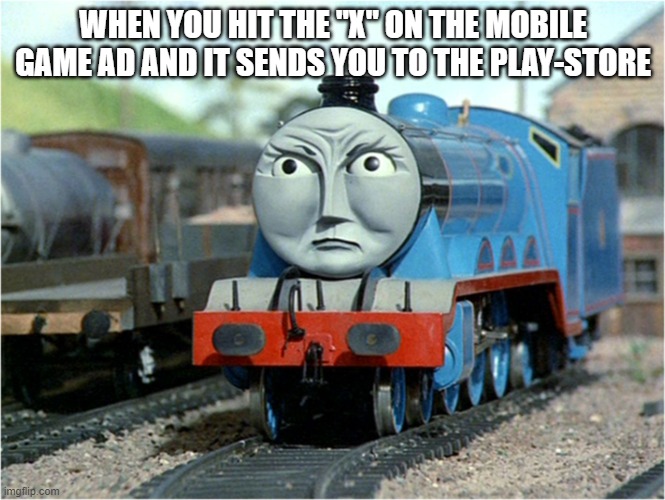 Gordon the Big Engine | WHEN YOU HIT THE "X" ON THE MOBILE GAME AD AND IT SENDS YOU TO THE PLAY-STORE | image tagged in funny,relatable | made w/ Imgflip meme maker