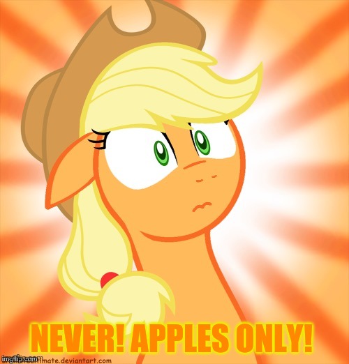 Shocked Applejack | NEVER! APPLES ONLY! | image tagged in shocked applejack | made w/ Imgflip meme maker