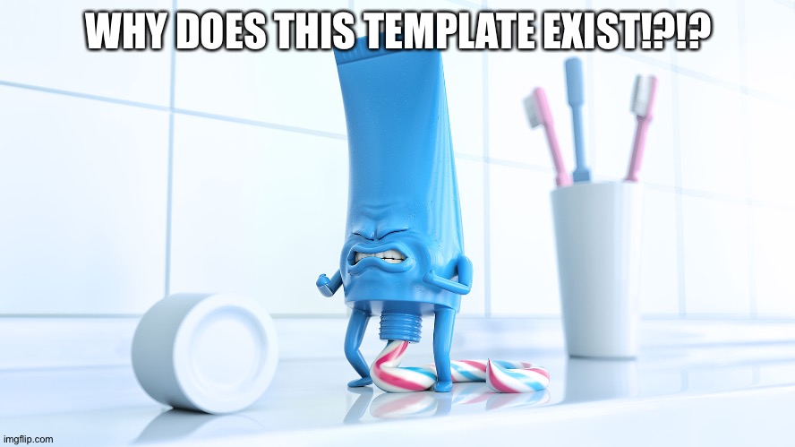 Eww... | WHY DOES THIS TEMPLATE EXIST!?!? | image tagged in shidding toothpaste | made w/ Imgflip meme maker