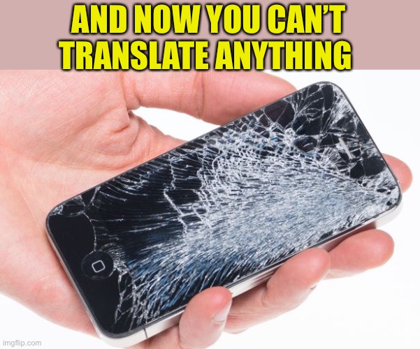 Broken Phone | AND NOW YOU CAN’T TRANSLATE ANYTHING | image tagged in broken phone | made w/ Imgflip meme maker