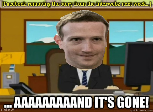 and its gone | [Facebook removing the story from the interwebz next week...] | image tagged in and its gone | made w/ Imgflip meme maker