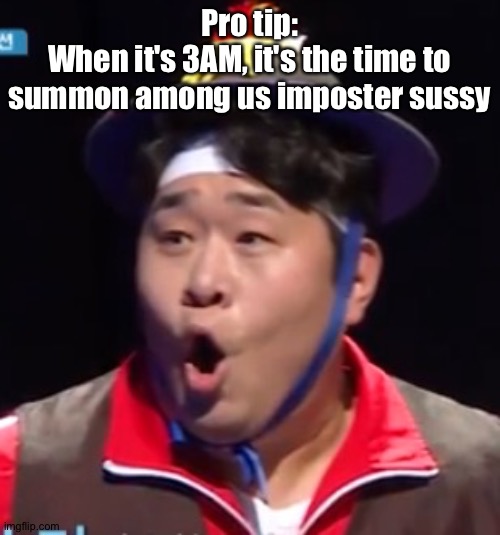 Call me Shiyu now | Pro tip:
When it's 3AM, it's the time to summon among us imposter sussy | image tagged in pogging seyoon higher quality | made w/ Imgflip meme maker