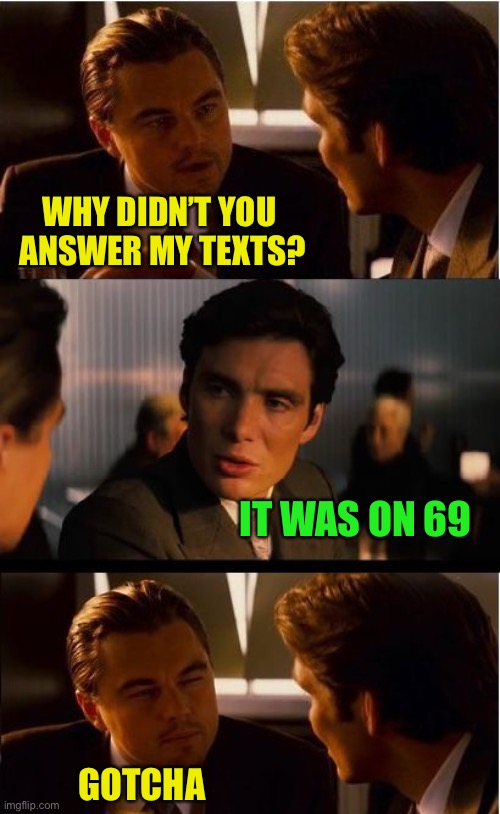 Inception Meme | WHY DIDN’T YOU 
ANSWER MY TEXTS? IT WAS ON 69 GOTCHA | image tagged in memes,inception | made w/ Imgflip meme maker
