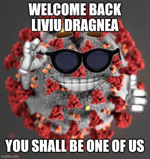 COVID-19's reaction to Dragnea escaping from jail | WELCOME BACK LIVIU DRAGNEA; YOU SHALL BE ONE OF US | image tagged in coronavirus,covid-19,covid19,kek,dragnea,memes | made w/ Imgflip meme maker