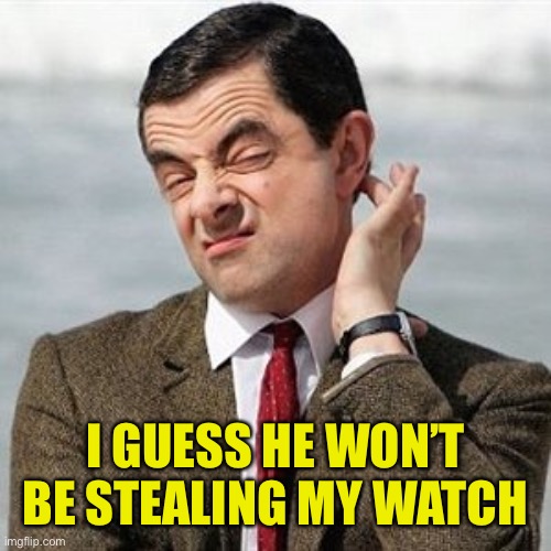 Not Sure | I GUESS HE WON’T BE STEALING MY WATCH | image tagged in not sure | made w/ Imgflip meme maker