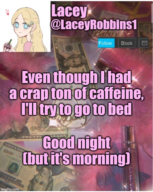 Lacey announcement template | Even though I had a crap ton of caffeine, I'll try to go to bed; Good night (but it's morning) | image tagged in lacey announcement template | made w/ Imgflip meme maker