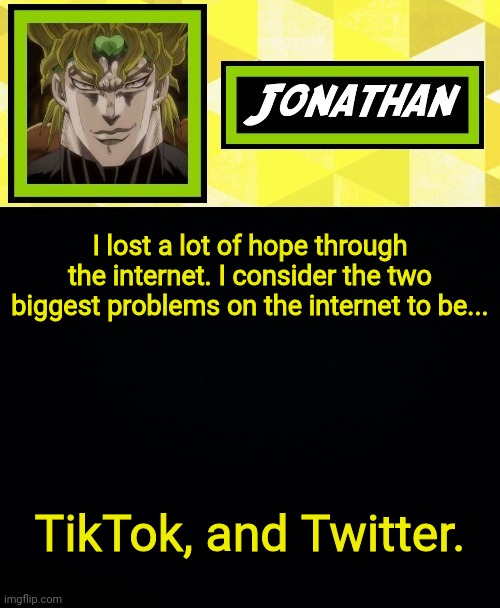 JONATHAN | I lost a lot of hope through the internet. I consider the two biggest problems on the internet to be... TikTok, and Twitter. | image tagged in jonathan | made w/ Imgflip meme maker