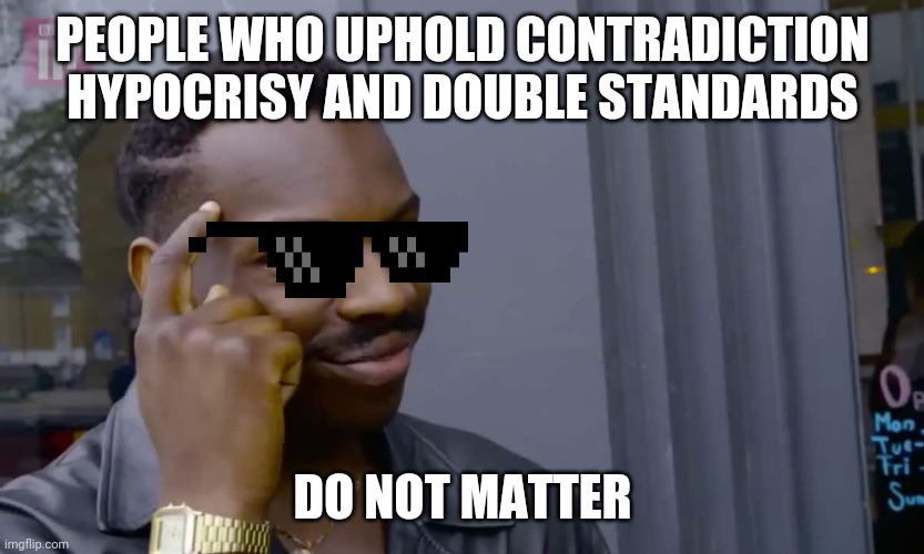 Eddie Murphy thinking | PEOPLE WHO UPHOLD CONTRADICTION HYPOCRISY AND DOUBLE STANDARDS; DO NOT MATTER | image tagged in eddie murphy thinking | made w/ Imgflip meme maker