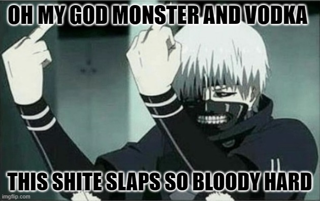 Kaneki middle finger | OH MY GOD MONSTER AND VODKA; THIS SHITE SLAPS SO BLOODY HARD | image tagged in kaneki middle finger | made w/ Imgflip meme maker