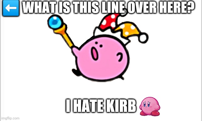 white background | ⬅️ WHAT IS THIS LINE OVER HERE? I HATE KIRB | image tagged in white background | made w/ Imgflip meme maker