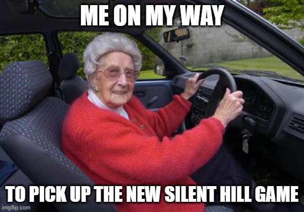 old lady driver |  ME ON MY WAY; TO PICK UP THE NEW SILENT HILL GAME | image tagged in old lady driver | made w/ Imgflip meme maker