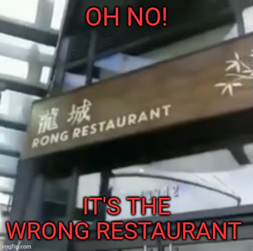 OH NO! IT'S THE WRONG RESTAURANT | image tagged in eyeroll | made w/ Imgflip meme maker