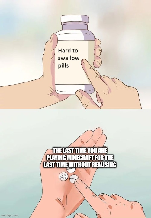 Hard To Swallow Pills Meme | THE LAST TIME YOU ARE PLAYING MINECRAFT FOR THE LAST TIME WITHOUT REALISING | image tagged in memes,hard to swallow pills | made w/ Imgflip meme maker