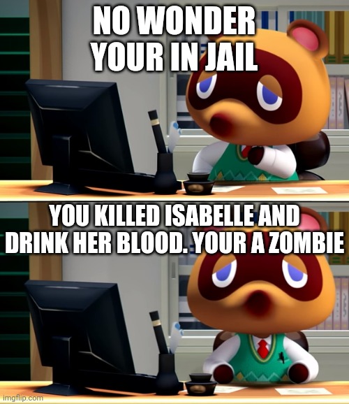 Tom Nook | NO WONDER YOUR IN JAIL YOU KILLED ISABELLE AND DRINK HER BLOOD. YOUR A ZOMBIE | image tagged in tom nook | made w/ Imgflip meme maker
