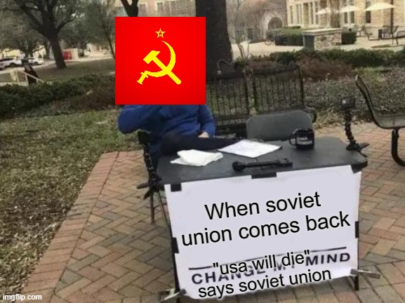 NOO soviet union is back!! hide everybody! | When soviet union comes back; "usa will die" says soviet union | image tagged in memes,change my mind,soviet union,hide | made w/ Imgflip meme maker
