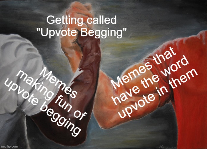 I'm serious this do happen to me | Getting called "Upvote Begging"; Memes that have the word upvote in them; Memes making fun of upvote begging | image tagged in memes,epic handshake,pro mode,it's not tho,your mom | made w/ Imgflip meme maker