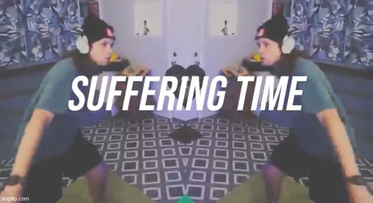 Suffering Time | image tagged in suffering time | made w/ Imgflip meme maker