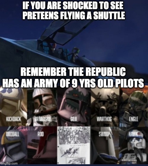 IF YOU ARE SHOCKED TO SEE 
PRETEENS FLYING A SHUTTLE; REMEMBER THE REPUBLIC HAS AN ARMY OF 9 YRS OLD PILOTS | image tagged in the bad batch,clones,memes | made w/ Imgflip meme maker