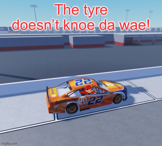 Ugandan Knuckles’ right front tyre wouldn’t go off. | The tyre doesn’t knoe da wae! | image tagged in ugandan knuckles,tires,memes,nmcs,nascar | made w/ Imgflip meme maker