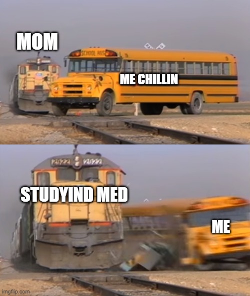if u think ur life is hard then think about mine | MOM; ME CHILLIN; STUDYIND MED; ME | image tagged in a train hitting a school bus | made w/ Imgflip meme maker