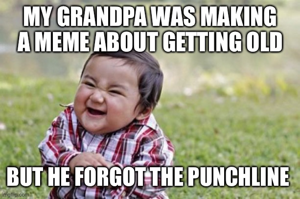 Forgot the punchline | MY GRANDPA WAS MAKING A MEME ABOUT GETTING OLD; BUT HE FORGOT THE PUNCHLINE | image tagged in evil toddler,getting old,forgot | made w/ Imgflip meme maker