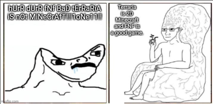 Get it right, lol300. | hUrR dUrR fNf BaD tErRaRiA iS nOt MiNeCrAfT!!!1oNe11!! Terraria is 2D Minecraft and FNF is a good game. | image tagged in brain chair vs hurr durr | made w/ Imgflip meme maker