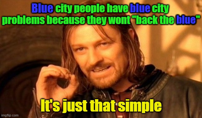 But will they listen? |  Blue; blue; Blue city people have blue city problems because they wont "back the blue"; blue; It's just that simple | image tagged in memes,one does not simply,back the blue | made w/ Imgflip meme maker