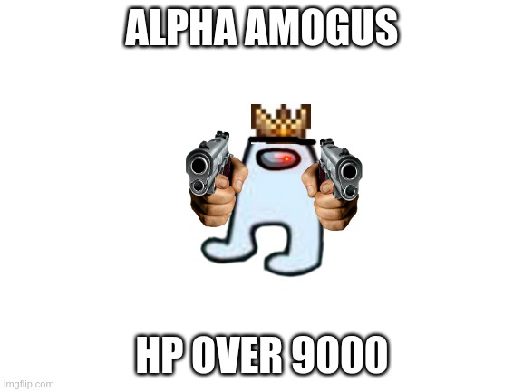 he will protect me | ALPHA AMOGUS; HP OVER 9000 | image tagged in blank white template | made w/ Imgflip meme maker