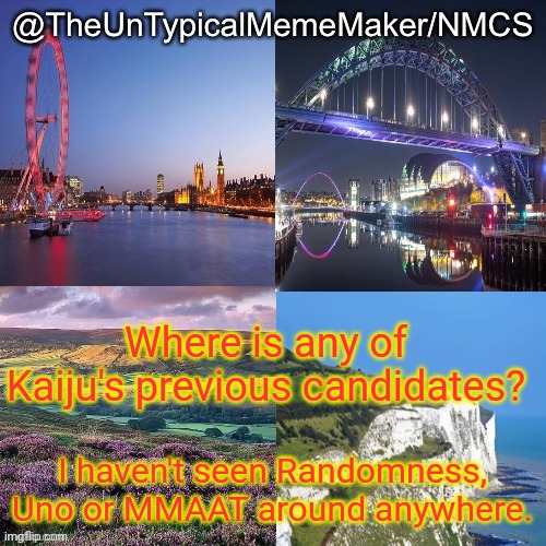 Uno's been active in other streams but doesn't answer where Randonness and MMAAT are. | Where is any of Kaiju's previous candidates? I haven't seen Randomness, Uno or MMAAT around anywhere. | image tagged in nmcs announcement template v 2 | made w/ Imgflip meme maker
