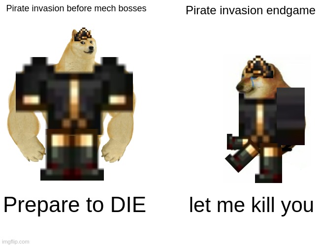 terraria meme | Pirate invasion before mech bosses; Pirate invasion endgame; Prepare to DIE; let me kill you | image tagged in memes,buff doge vs cheems | made w/ Imgflip meme maker