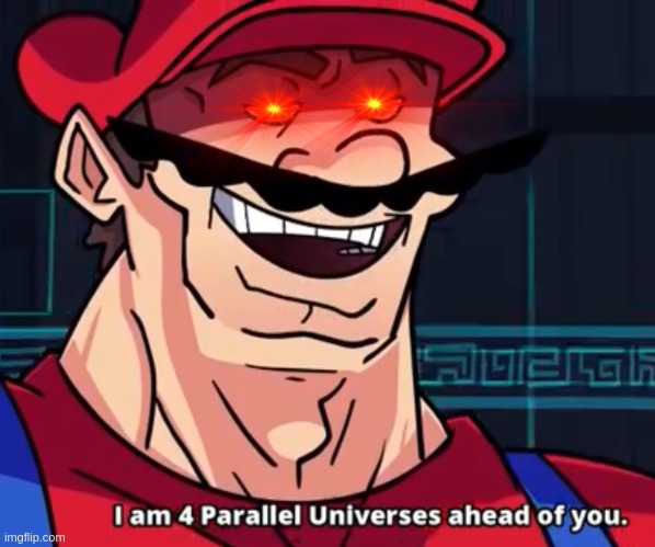 I Am 4 Parallel Universes Ahead Of You | image tagged in i am 4 parallel universes ahead of you | made w/ Imgflip meme maker