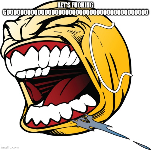 Let's fucking go! | LET'S FUCKING GOOOOOOOOOOOOOOOOOOOOOOOOOOOOOOOOOOOOOOOOO | image tagged in let's fucking go | made w/ Imgflip meme maker