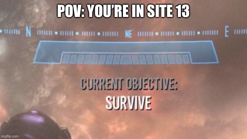 Only my Scp boiz understand. |  POV: YOU’RE IN SITE 13 | image tagged in current objective survive,site 13,scp meme,memes,scp foundation,ded | made w/ Imgflip meme maker
