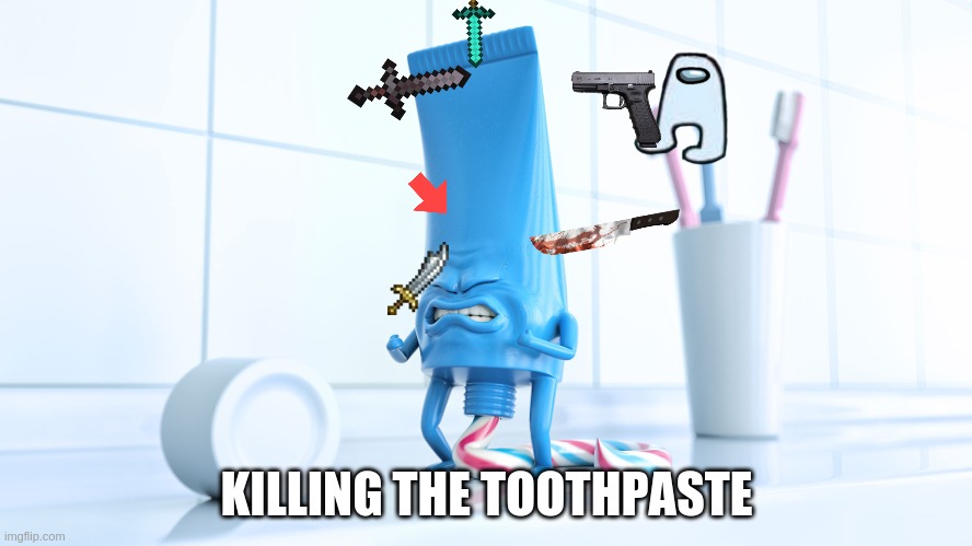 :crab: pooping toothpaste is gone :crab: | KILLING THE TOOTHPASTE | image tagged in shidding toothpaste | made w/ Imgflip meme maker